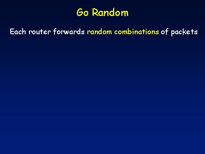 Go Random Each router forwards random combinations of packets 