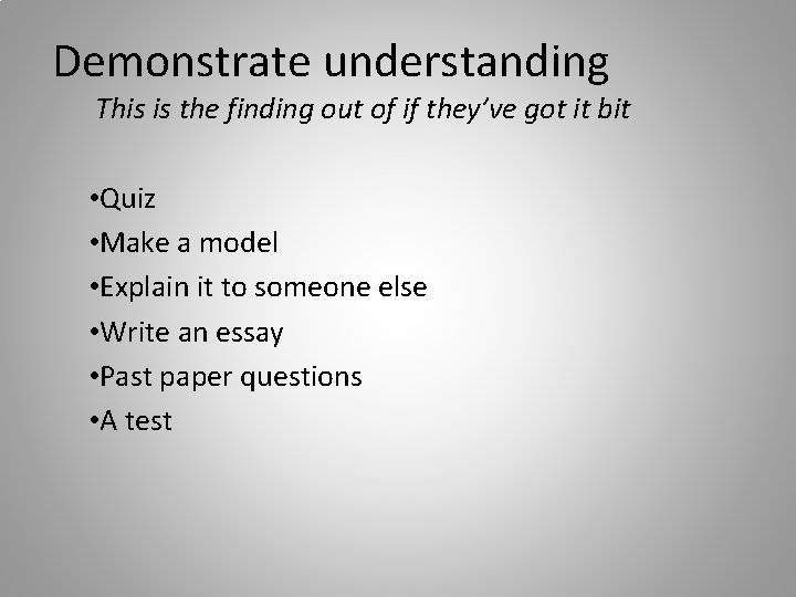 Demonstrate understanding This is the finding out of if they’ve got it bit •