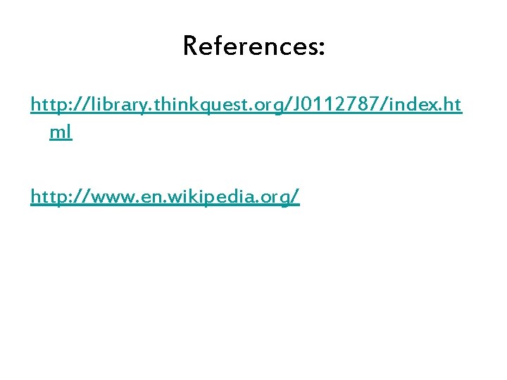 References: http: //library. thinkquest. org/J 0112787/index. ht ml http: //www. en. wikipedia. org/ 