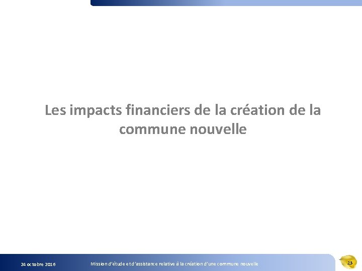 Les impacts financiers de la création de la commune nouvelle 24 octobre 2016 Mission