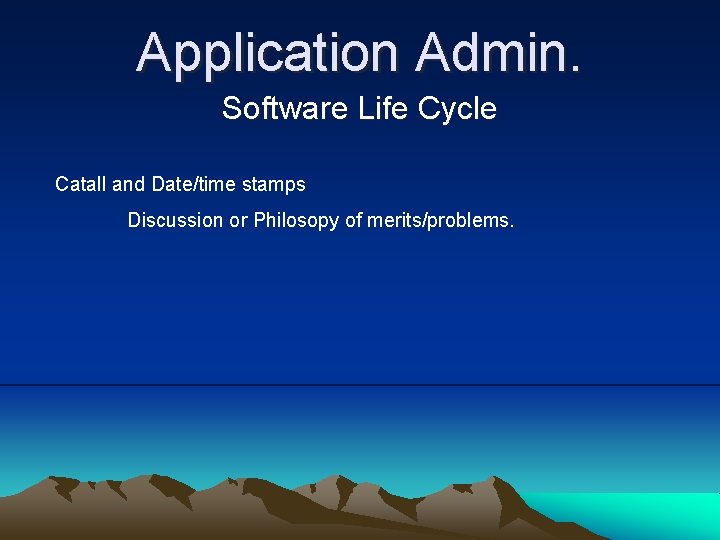 Application Admin. Software Life Cycle Catall and Date/time stamps Discussion or Philosopy of merits/problems.