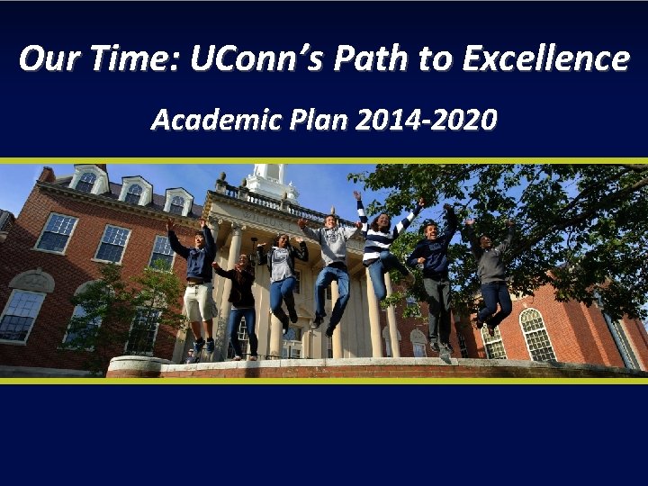 Our Time: UConn’s Path to Excellence Academic Plan 2014 -2020 Our Time: UConn’s Path to Excellence Academic Plan 2014 -2020