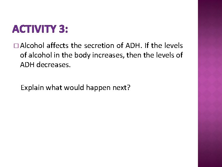 ACTIVITY 3: � Alcohol affects the secretion of ADH. If the levels of alcohol