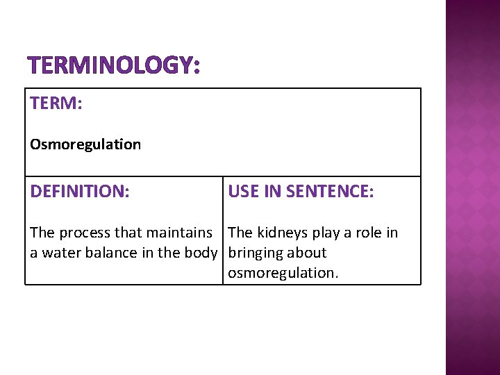 TERMINOLOGY: TERM: Osmoregulation DEFINITION: USE IN SENTENCE: The process that maintains The kidneys play