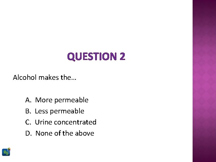 QUESTION 2 Alcohol makes the… A. B. C. D. More permeable Less permeable Urine