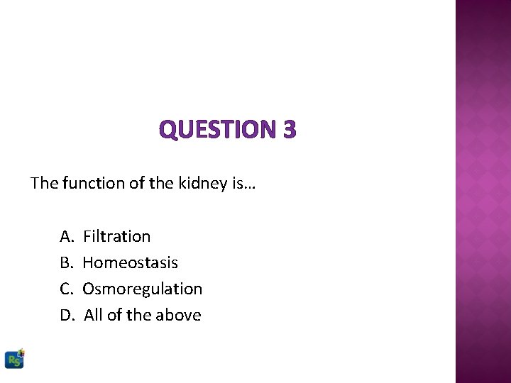 QUESTION 3 The function of the kidney is… A. B. C. D. Filtration Homeostasis