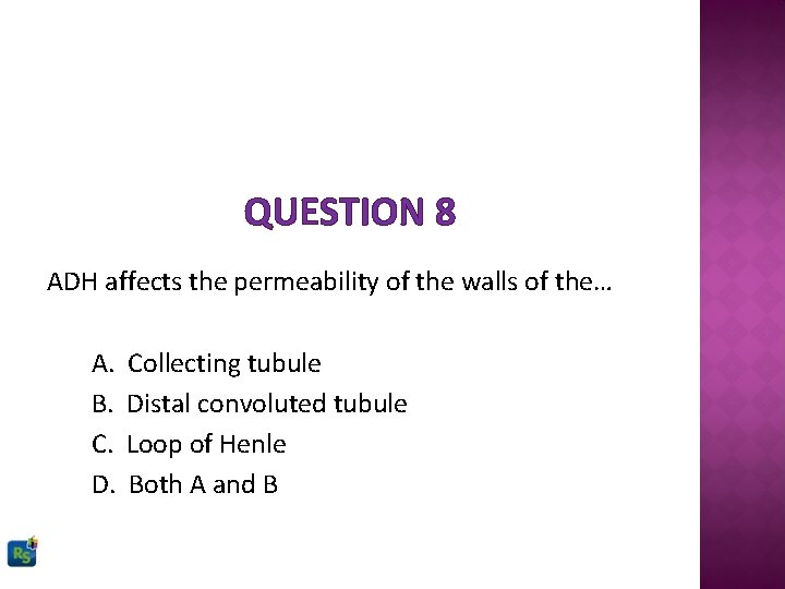 QUESTION 8 ADH affects the permeability of the walls of the… A. B. C.
