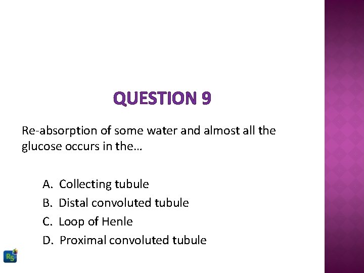 QUESTION 9 Re-absorption of some water and almost all the glucose occurs in the…