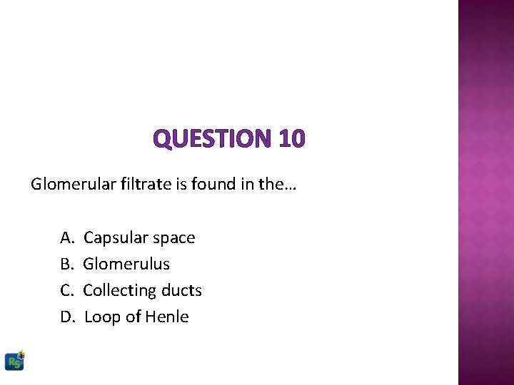 QUESTION 10 Glomerular filtrate is found in the… A. B. C. D. Capsular space