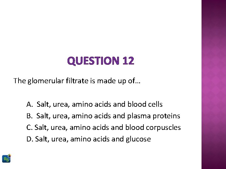 QUESTION 12 The glomerular filtrate is made up of… A. Salt, urea, amino acids