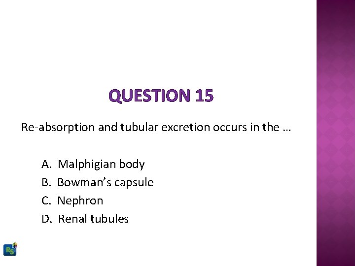 QUESTION 15 Re-absorption and tubular excretion occurs in the … A. B. C. D.