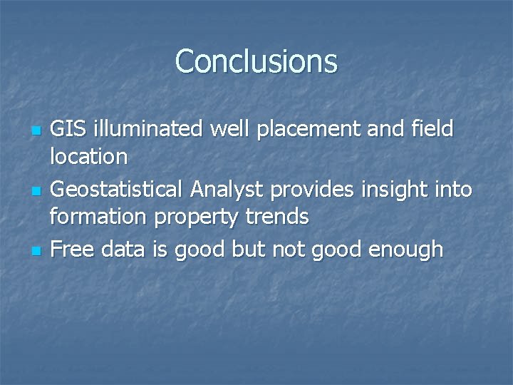 Conclusions n n n GIS illuminated well placement and field location Geostatistical Analyst provides