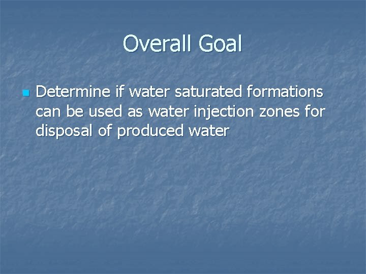 Overall Goal n Determine if water saturated formations can be used as water injection