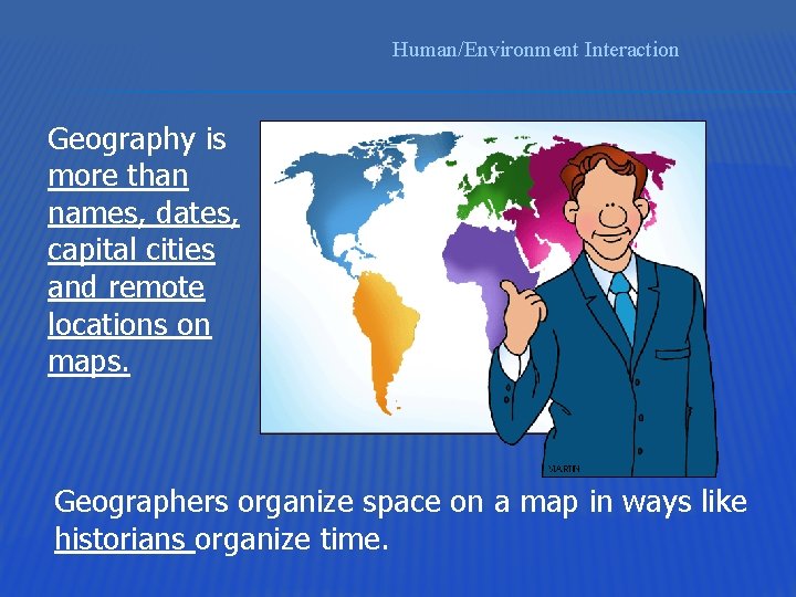 Human/Environment Interaction Geography is more than names, dates, capital cities and remote locations on