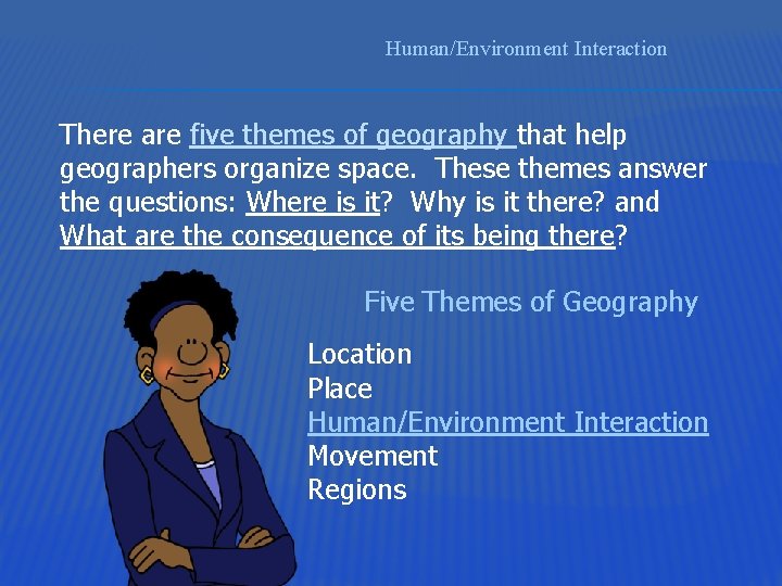 Human/Environment Interaction There are five themes of geography that help geographers organize space. These