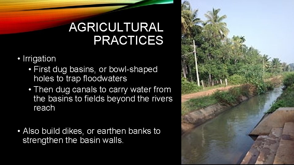 AGRICULTURAL PRACTICES • Irrigation • First dug basins, or bowl-shaped holes to trap floodwaters