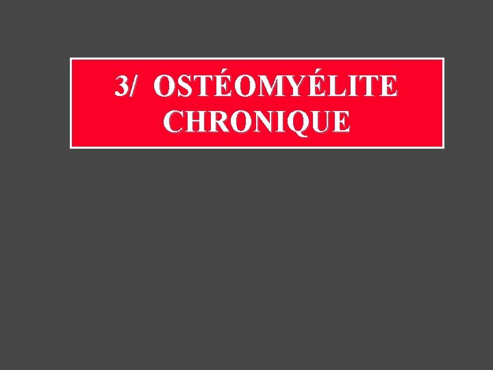 3/ OSTÉOMYÉLITE CHRONIQUE 