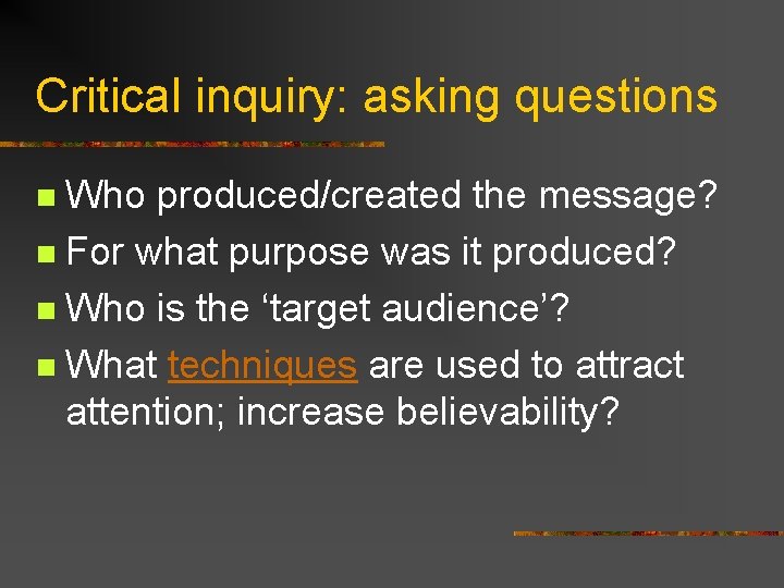Critical inquiry: asking questions Who produced/created the message? n For what purpose was it