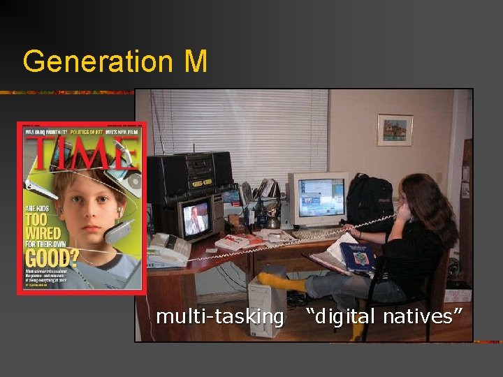 Generation M multi-tasking “digital natives” 