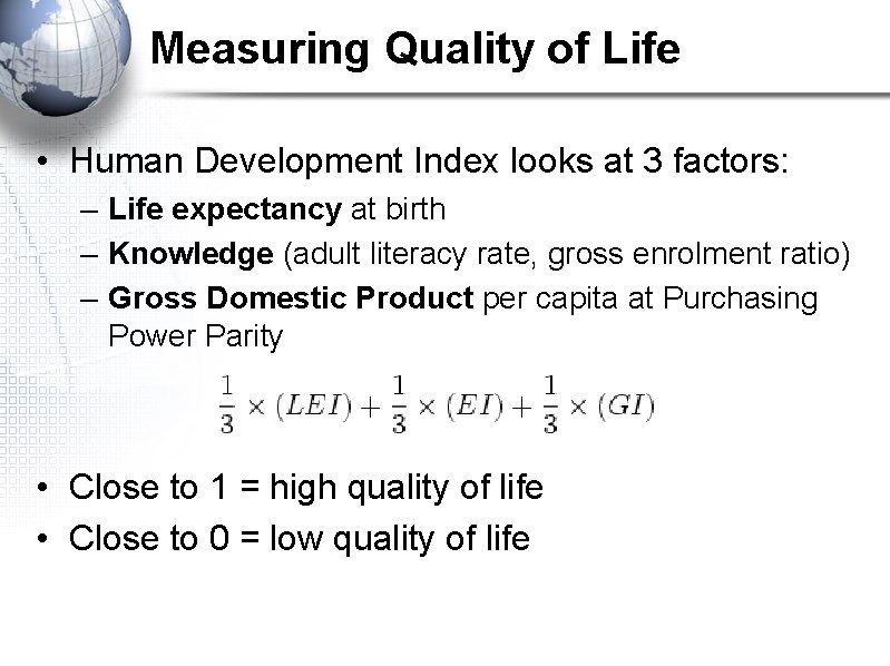 Measuring Quality of Life • Human Development Index looks at 3 factors: – Life