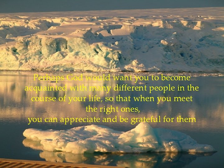 Perhaps God would want you to become acquainted with many different people in the