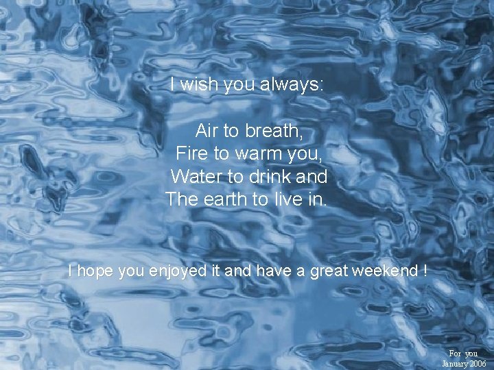 I wish you always: Air to breath, Fire to warm you, Water to drink