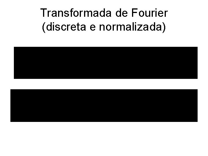 Transformada de Fourier (discreta e normalizada) 