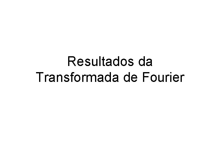 Resultados da Transformada de Fourier 