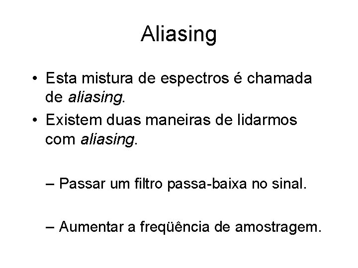 Aliasing • Esta mistura de espectros é chamada de aliasing. • Existem duas maneiras