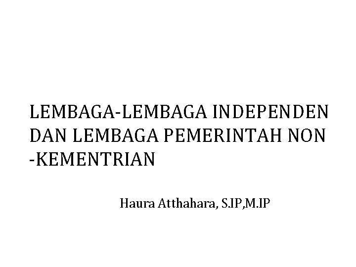 LEMBAGA-LEMBAGA INDEPENDEN DAN LEMBAGA PEMERINTAH NON -KEMENTRIAN Haura Atthahara, S. IP, M. IP 