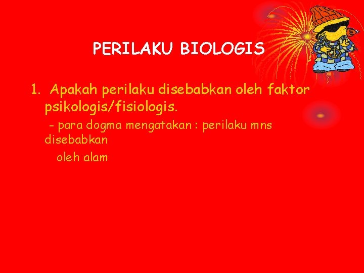 PERILAKU BIOLOGIS 1. Apakah perilaku disebabkan oleh faktor psikologis/fisiologis. - para dogma mengatakan :