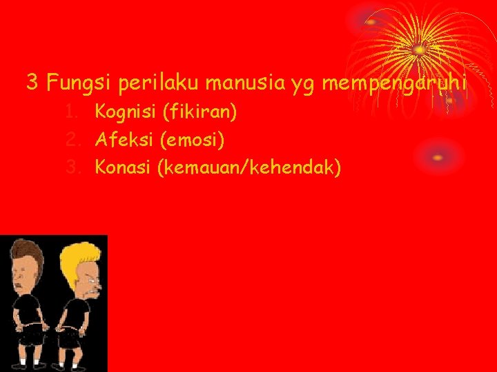 3 Fungsi perilaku manusia yg mempengaruhi 1. Kognisi (fikiran) 2. Afeksi (emosi) 3. Konasi