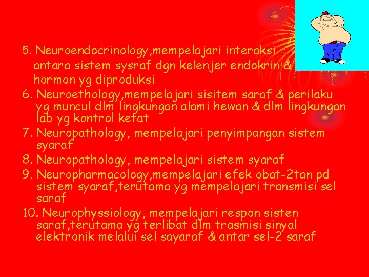 5. Neuroendocrinology, mempelajari interaksi antara sistem sysraf dgn kelenjer endokrin & hormon yg diproduksi