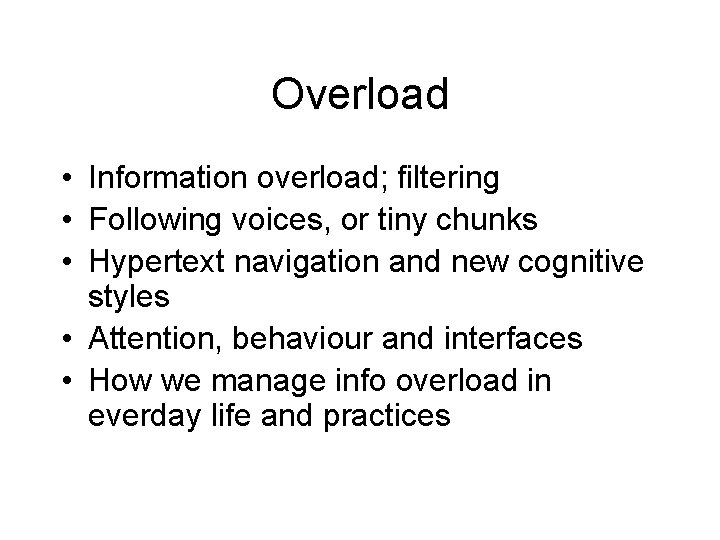 Overload • Information overload; filtering • Following voices, or tiny chunks • Hypertext navigation