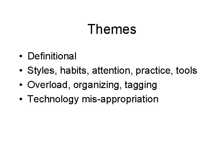 Themes • • Definitional Styles, habits, attention, practice, tools Overload, organizing, tagging Technology mis-appropriation