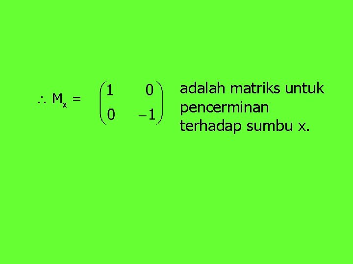 Mx = adalah matriks untuk pencerminan terhadap sumbu x. 