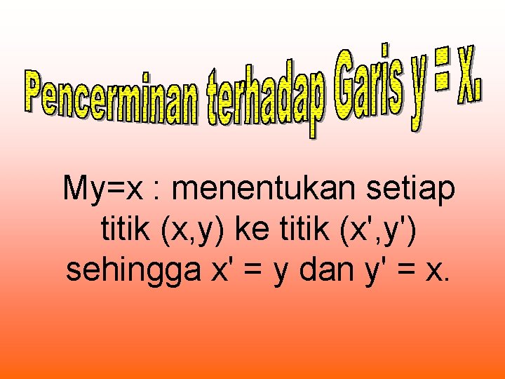 My=x : menentukan setiap titik (x, y) ke titik (x', y') sehingga x' =