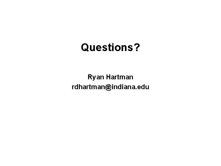 Questions? Ryan Hartman rdhartman@indiana. edu 