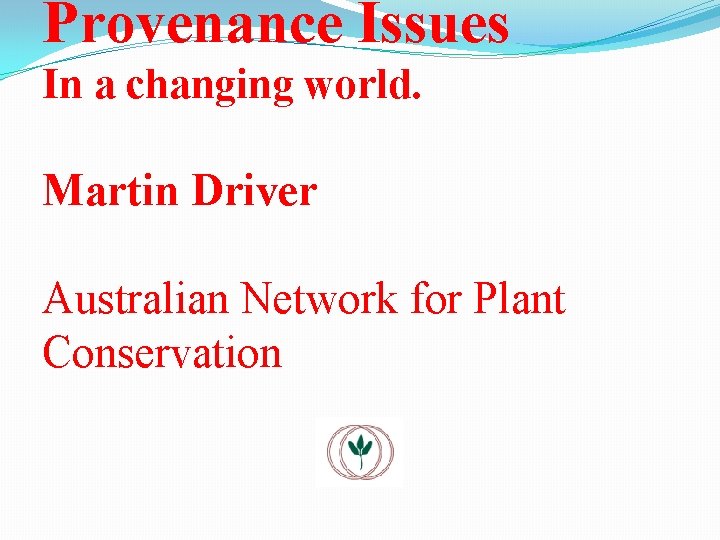 Provenance Issues In a changing world. Martin Driver Australian Network for Plant Conservation 