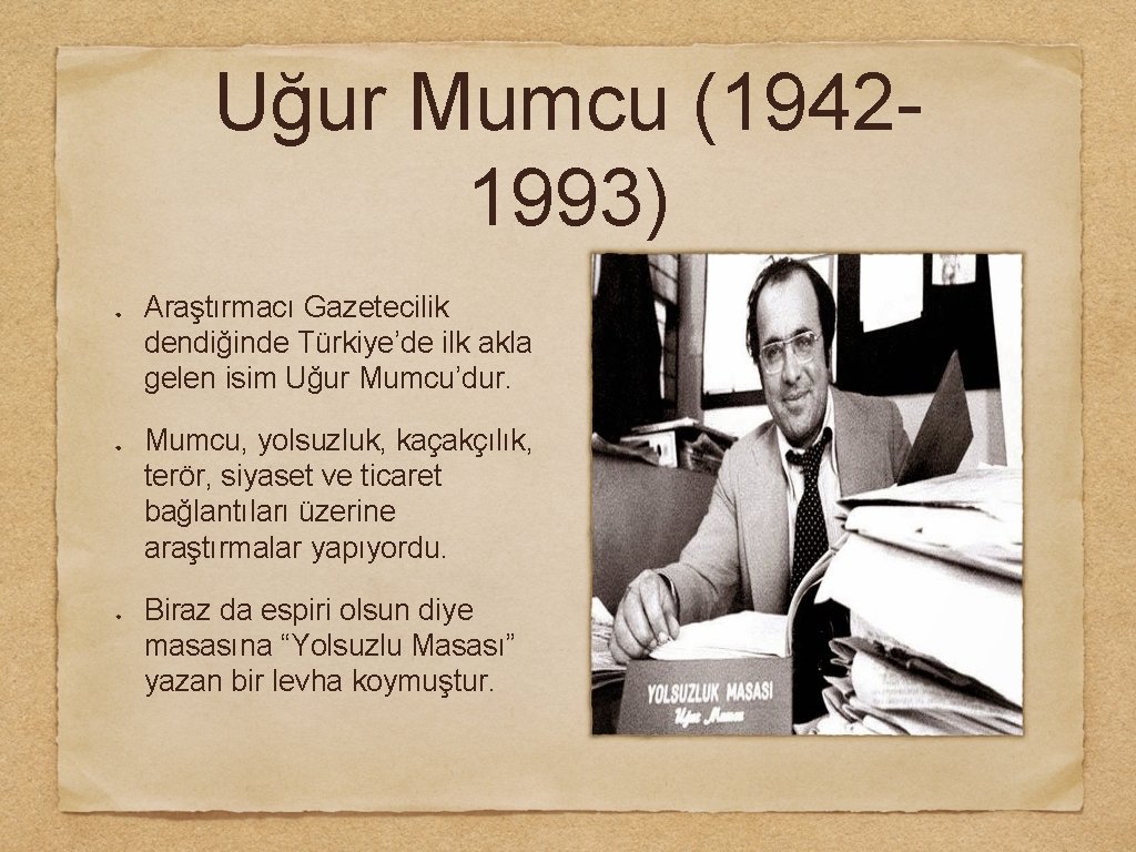 Uğur Mumcu (19421993) Araştırmacı Gazetecilik dendiğinde Türkiye’de ilk akla gelen isim Uğur Mumcu’dur. Mumcu,
