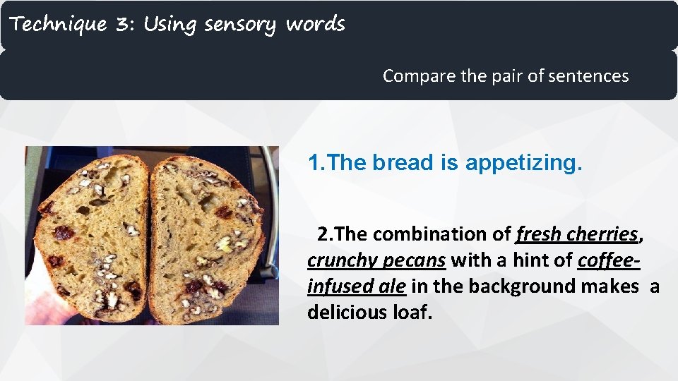 Technique 3: Using sensory words Compare the pair of sentences 1. The bread is