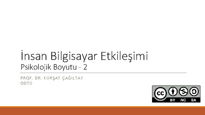 İnsan Bilgisayar Etkileşimi Psikolojik Boyutu - 2 PROF. DR. KÜRŞAT ÇAĞILTAY ODTÜ 