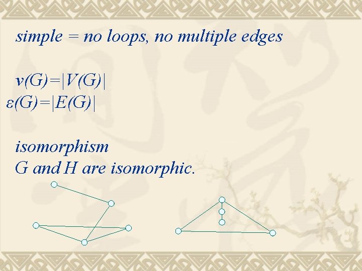 simple = no loops, no multiple edges v(G)=|V(G)| ε(G)=|E(G)| isomorphism G and H are