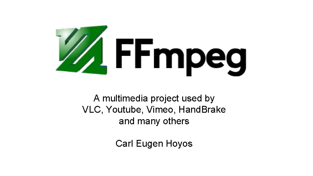 A multimedia project used by VLC, Youtube, Vimeo, Hand. Brake and many others Carl