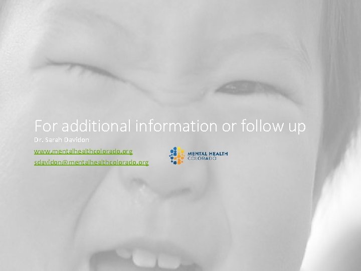 For additional information or follow up Dr. Sarah Davidon www. mentalhealthcolorado. org sdavidon@mentalhealthcolorado. org