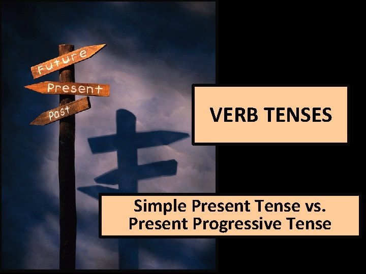 VERB TENSES Simple Present Tense vs. Present Progressive Tense 