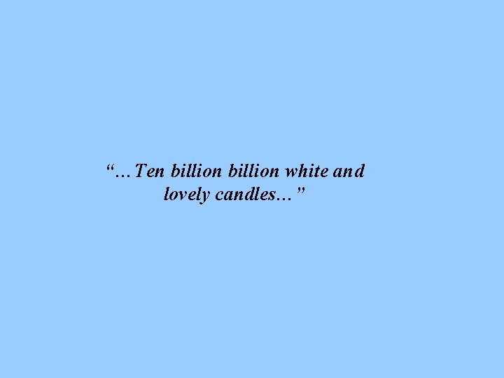 “…Ten billion white and lovely candles…” 