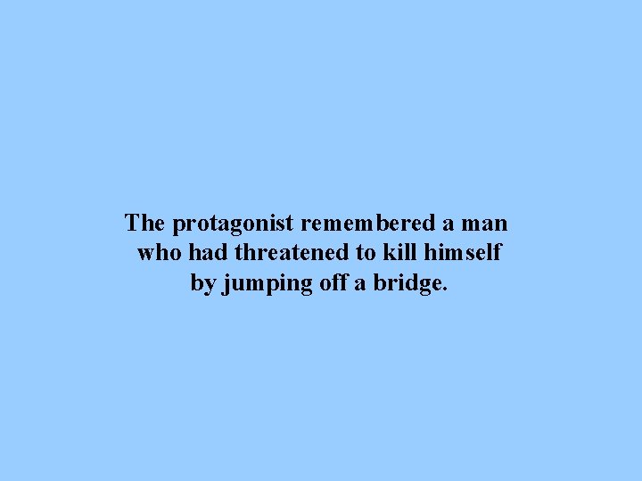 The protagonist remembered a man who had threatened to kill himself by jumping off