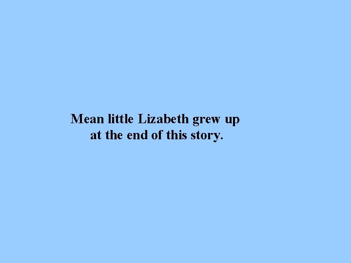 Mean little Lizabeth grew up at the end of this story. 