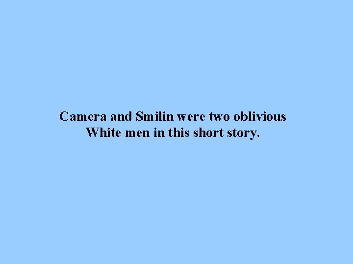 Camera and Smilin were two oblivious White men in this short story. 